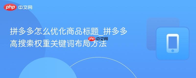 拼多多怎么优化商品标题_拼多多高搜索权重关键词布局方法