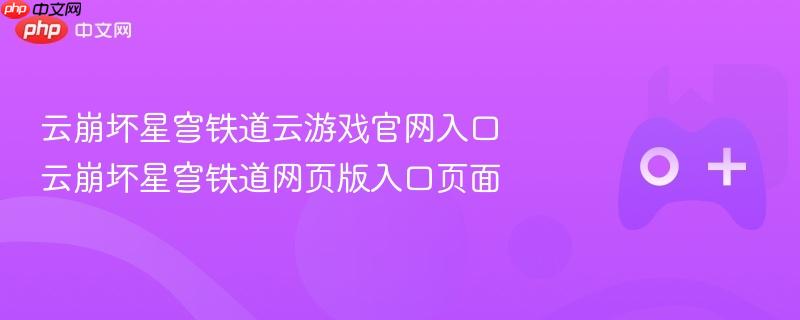 云崩坏星穹铁道云游戏官网入口 云崩坏星穹铁道网页版入口页面