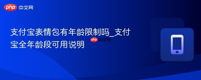 支付宝表情包有年龄限制吗_支付宝全年龄段可用说明