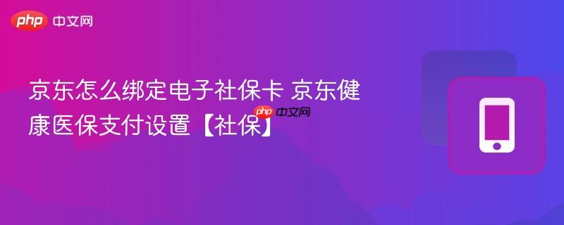 京东怎么绑定电子社保卡 京东健康医保支付设置【社保】