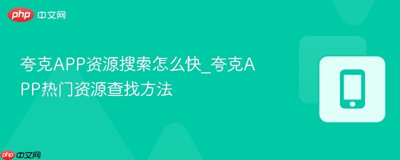 夸克app资源搜索怎么快_夸克app热门资源查找方法