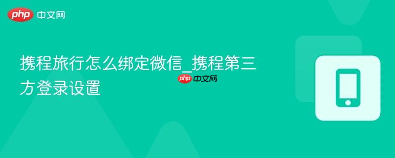 携程旅行怎么绑定微信_携程第三方登录设置