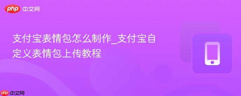 支付宝表情包怎么制作_支付宝自定义表情包上传教程