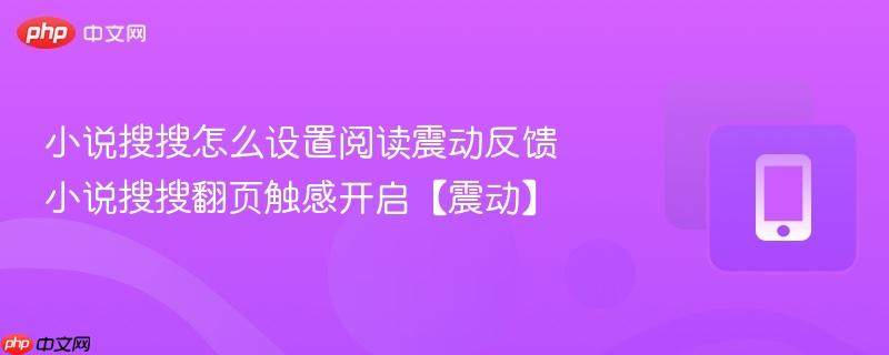 小说搜搜怎么设置阅读震动反馈 小说搜搜翻页触感开启【震动】
