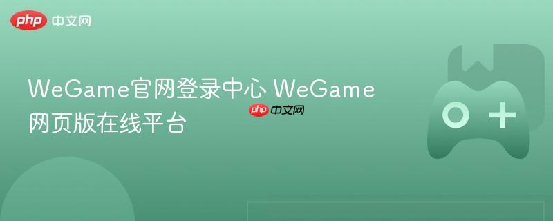 wegame官网登录中心 wegame网页版在线平台