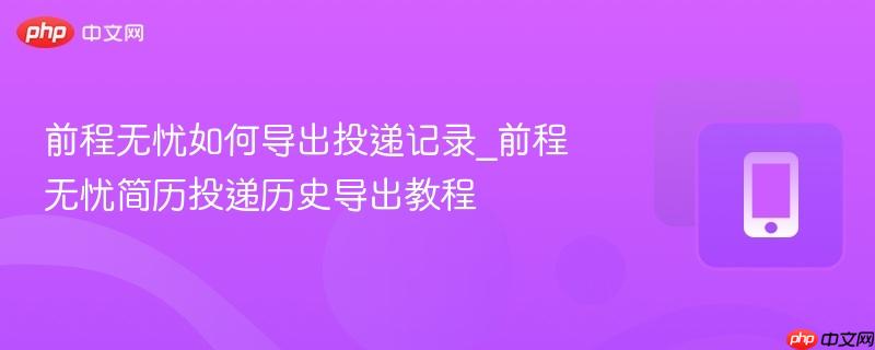 前程无忧如何导出投递记录_前程无忧简历投递历史导出教程