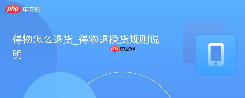 得物怎么退货_得物退换货规则说明