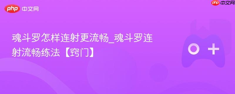魂斗罗怎样连射更流畅_魂斗罗连射流畅练法【窍门】