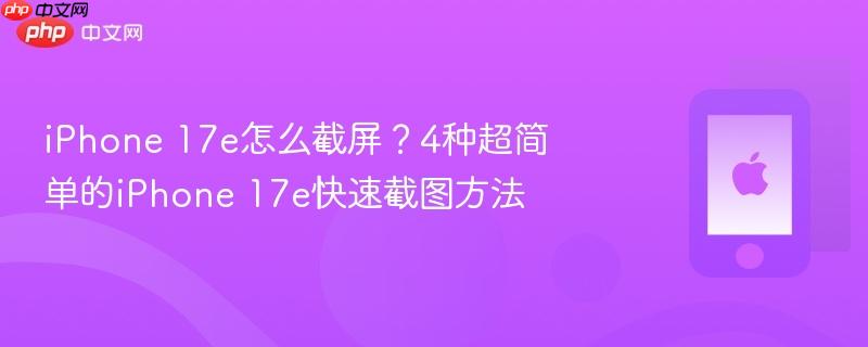 iphone 17e怎么截屏？4种超简单的iphone 17e快速截图方法
