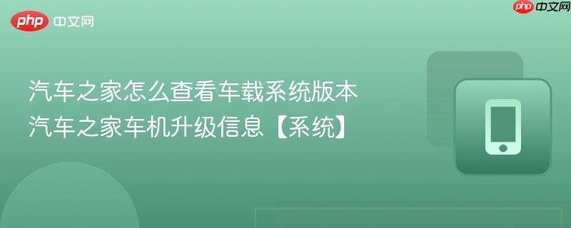 汽车之家怎么查看车载系统版本 汽车之家车机升级信息【系统】