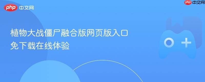 植物大战僵尸融合版网页版入口 免下载在线体验