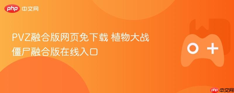 pvz融合版网页免下载 植物大战僵尸融合版在线入口