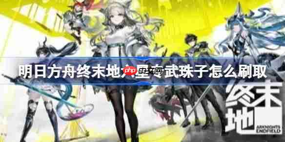 明日方舟终末地六星专武珠子怎么刷取-明日方舟终末地六星专武珠子刷取一图流