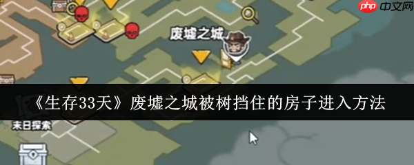 生存33天游戏树挡着的房子怎么进 废墟之城被树挡住的房子进入方法