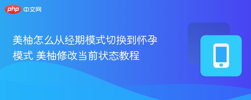 美柚怎么从经期模式切换到怀孕模式 美柚修改当前状态教程 - 98游戏