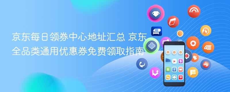 京东每日领券中心地址汇总 京东全品类通用优惠券免费领取指南 - 98游戏
