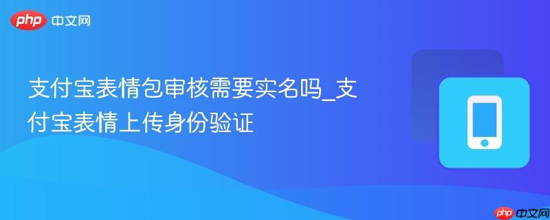 支付宝表情包审核需要实名吗_支付宝表情上传身份验证
