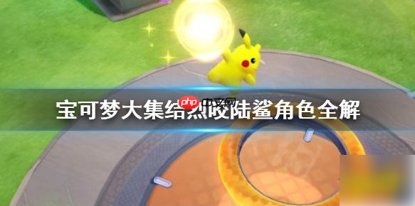 宝可梦大集结烈咬陆鲨怎么玩 宝可梦大集结烈咬陆鲨角色全解