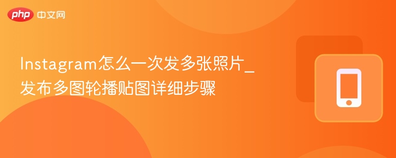 instagram怎么一次发多张照片_发布多图轮播贴图详细步骤 - 98游戏
