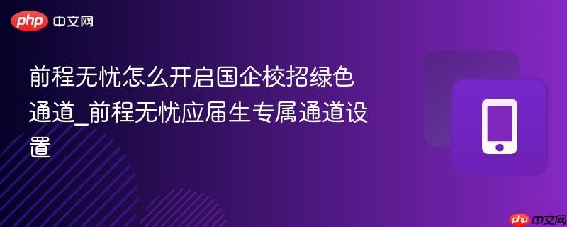 前程无忧怎么开启国企校招绿色通道_前程无忧应届生专属通道设置