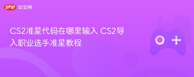 cs2准星代码在哪里输入 cs2导入职业选手准星教程 - 98游戏