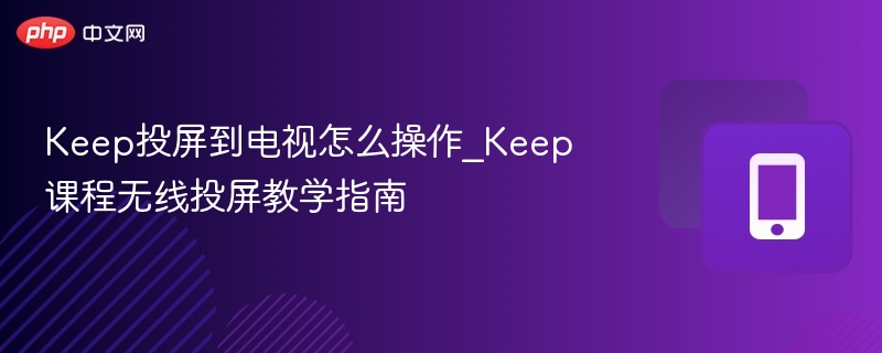 keep投屏到电视怎么操作_keep课程无线投屏教学指南 - 98游戏