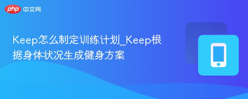 keep怎么制定训练计划_keep根据身体状况生成健身方案 - 98游戏