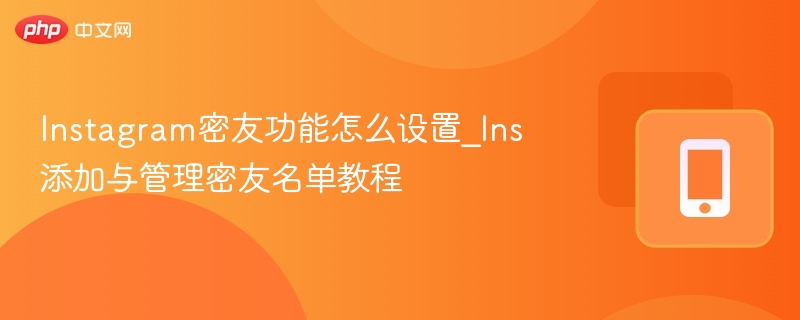 instagram密友功能怎么设置_ins添加与管理密友名单教程 - 98游戏