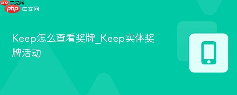 keep怎么查看奖牌_keep实体奖牌活动