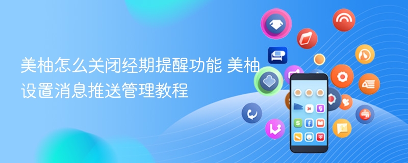 美柚怎么关闭经期提醒功能 美柚设置消息推送管理教程 - 98游戏