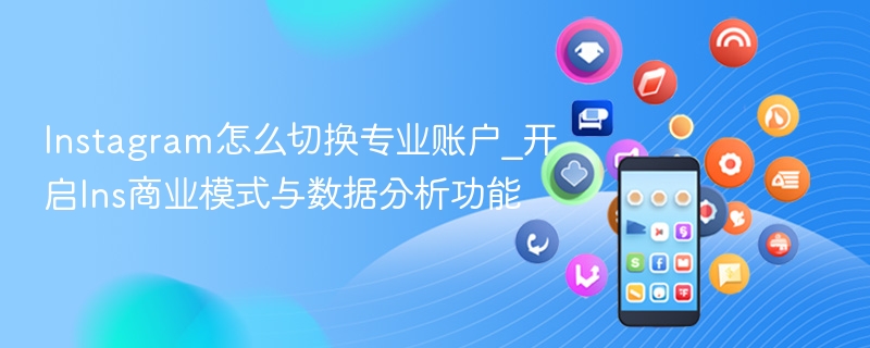instagram怎么切换专业账户_开启ins商业模式与数据分析功能 - 98游戏