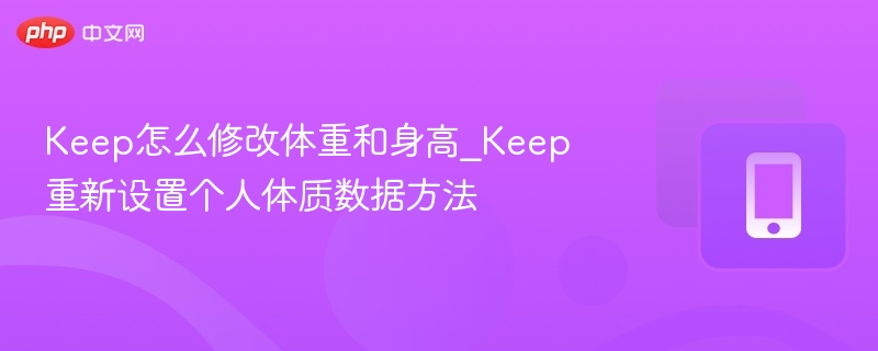 keep怎么修改体重和身高_keep重新设置个人体质数据方法 - 98游戏