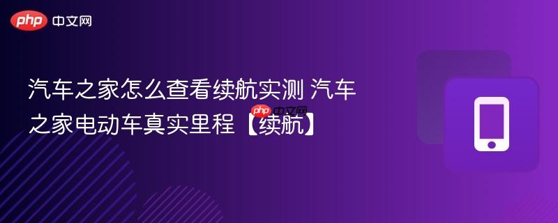 汽车之家怎么查看续航实测 汽车之家电动车真实里程【续航】
