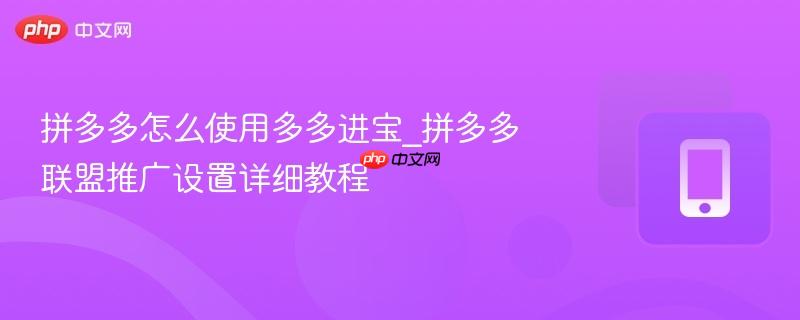 拼多多怎么使用多多进宝_拼多多联盟推广设置详细教程