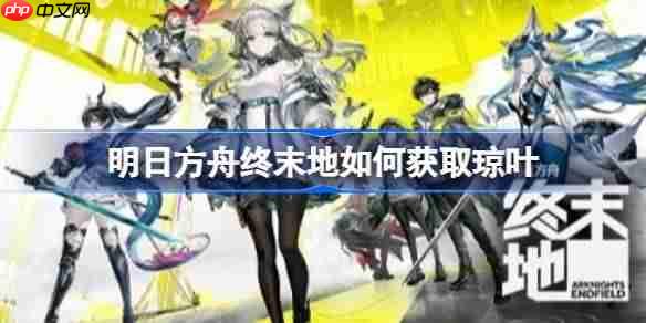 明日方舟终末地如何获取琼叶-明日方舟终末地琼叶参采集点位说明