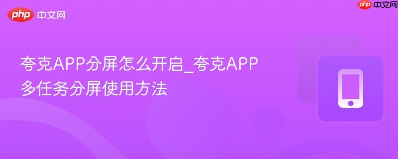 夸克app分屏怎么开启_夸克app多任务分屏使用方法