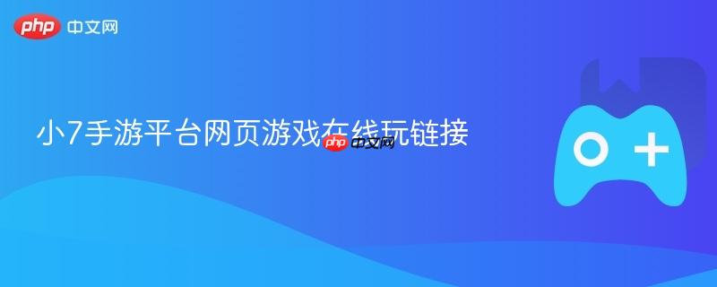 小7手游平台网页游戏在线玩链接