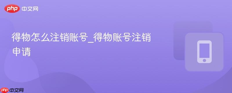 得物怎么注销账号_得物账号注销申请