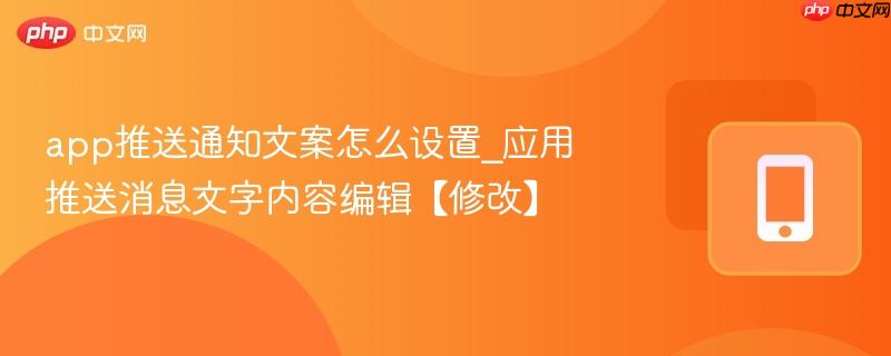 app推送通知文案怎么设置_应用推送消息文字内容编辑【修改】