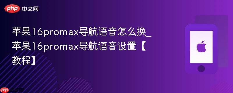 苹果16promax导航语音怎么换_苹果16promax导航语音设置【教程】