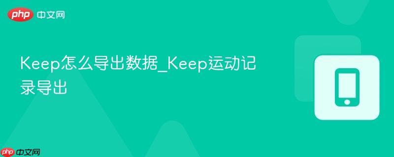 keep怎么导出数据_keep运动记录导出