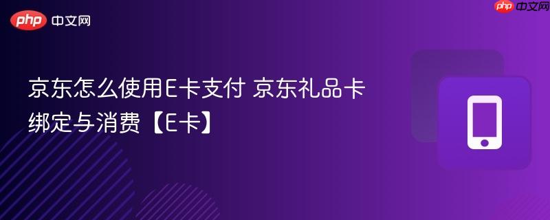 京东怎么使用e卡支付 京东礼品卡绑定与消费【e卡】