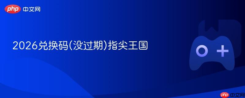 2026兑换码(没过期)指尖王国