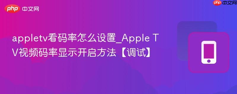 appletv看码率怎么设置_apple tv视频码率显示开启方法【调试】