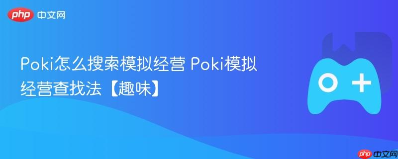 poki怎么搜索模拟经营 poki模拟经营查找法【趣味】