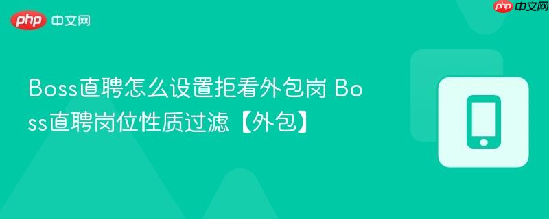 boss直聘怎么设置拒看外包岗 boss直聘岗位性质过滤【外包】