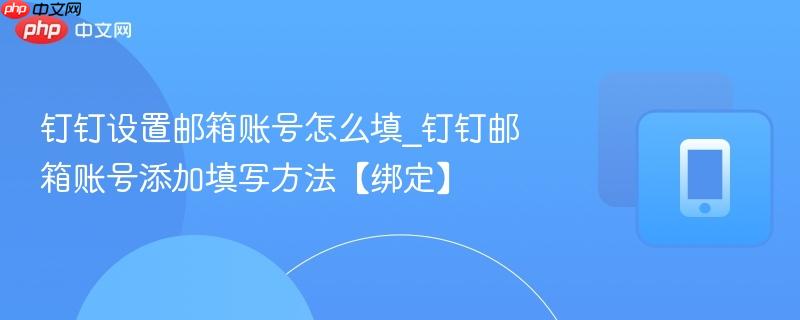 钉钉设置邮箱账号怎么填_钉钉邮箱账号添加填写方法【绑定】