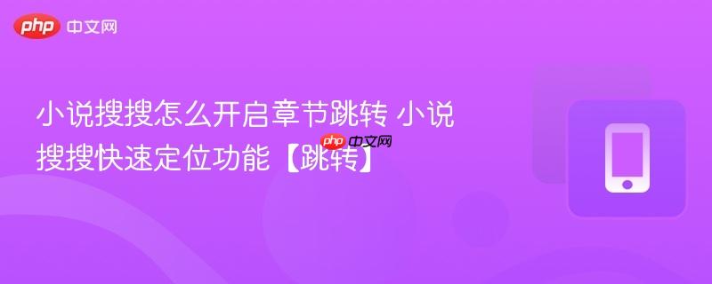 小说搜搜怎么开启章节跳转 小说搜搜快速定位功能【跳转】