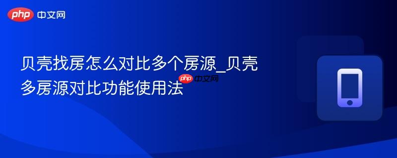 贝壳找房怎么对比多个房源_贝壳多房源对比功能使用法
