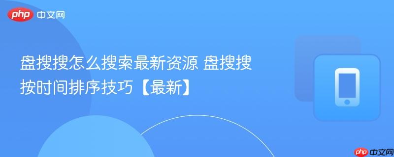 盘搜搜怎么搜索最新资源 盘搜搜按时间排序技巧【最新】